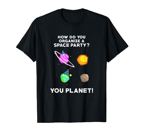 How Do You Organize A Space Party? You Planet! Funny T Shirt