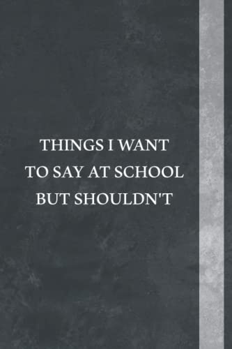 Things I Want To Say At School But Shouldn't Notebook: great gifts ideas for teachers to write down the crazy, Sarcastic Quote, Funny Appreciation ... , team , staff, coworker, friends and family