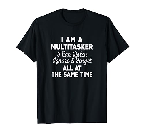 I Am A Multitasker I Can Listen Ignore & Forget Funny Saying T-Shirt