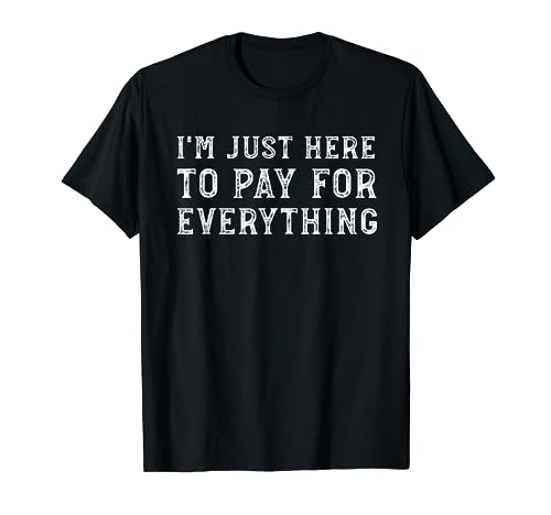 I'm Just Here To Pay For Everything Funny Mom Dad T-Shirt T-Shirt