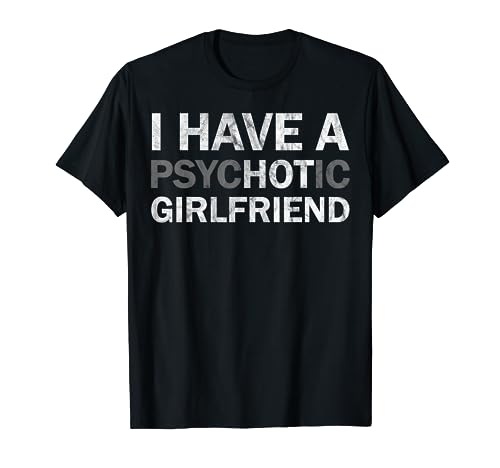 I Have A Psychotic Girlfriend - Funny Boyfriend Joke T-Shirt