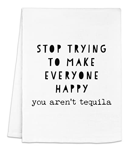 Funny Kitchen Towel - Stop Trying To Make Everyone Happy, You Aren't Tequila - Flour Sack Dish Towels, Perfect Housewarming Gift for Tequila & Margarita Lovers - White