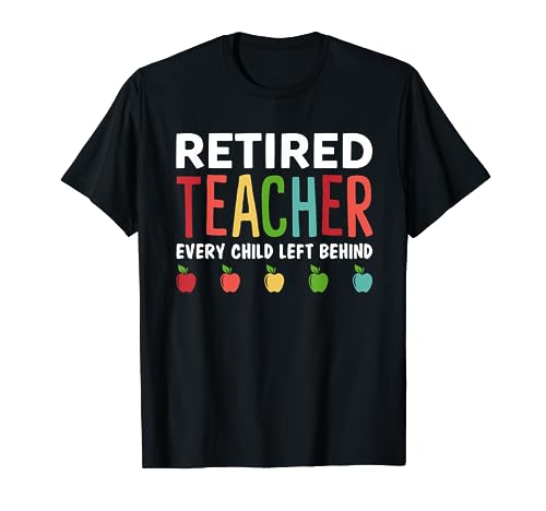 Retired Teacher Every Child Left Behind Funny Gift Shirt
