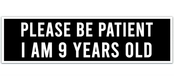 Please Be Patient I Am 9 Years Old. Bumper Sticker. Water-Resistant Vinyl Sticker. Funny Decal. Car Decal. Matte Finish. [00006]