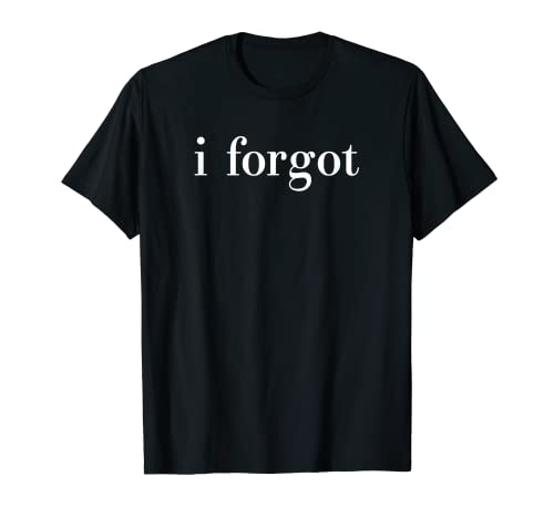 I Forgot, Funny Forgetful People Gift Unisex Men Women Youth T-Shirt