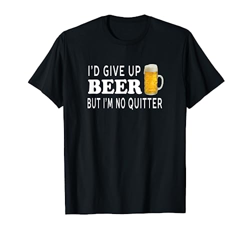 I'd Give Up Beer But I'm No Quitter Funny - Unisex T-Shirt