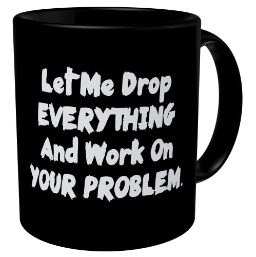 Della Pace Black 11 Ounces Funny Coffee Mug Let Me Drop Everything And Start Working on Your Problem Sarcastic Boss Dad Fathers Intern Hanukkah