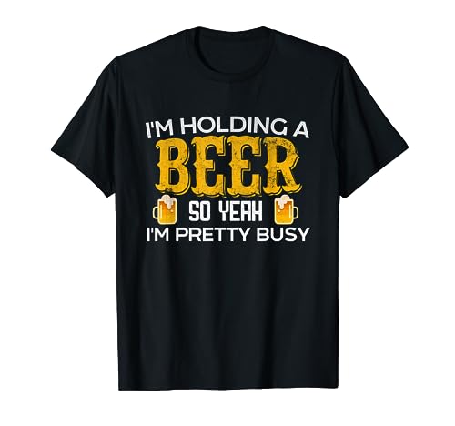 Funny I'm Holding a Beer So Yeah I'm Pretty Busy Shirt T-Shirt