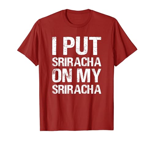 I Put Sriracha On My Sriracha Funny Food Lover Humor T-Shirt