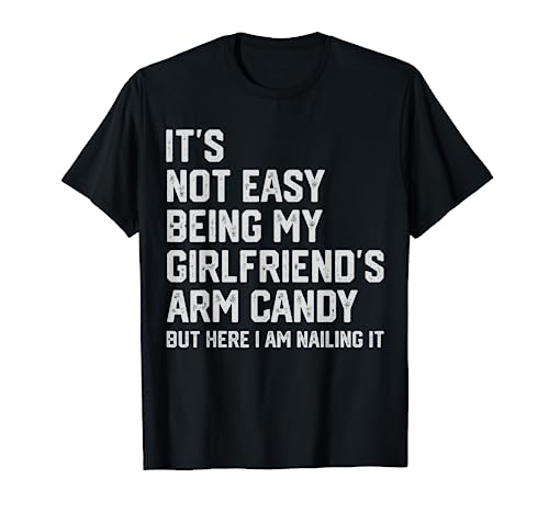 It's Not Easy Being My Girlfriend's Arm Candy Fathers Day T-Shirt
