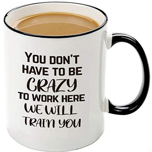 Funny Office Mug-You Don't Have To Be Crazy To Work Here We Will Train You,Funny Boss Gift Idea For Employee Coworker
