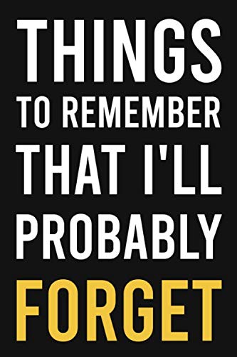 Things to Remember That I'll Probably Forget: Notebook for the Forgetful,Funny Gifts For Forgetful People:Lined Journal, 100 Pages, 6 x 9, Soft Cover, Matte Finish