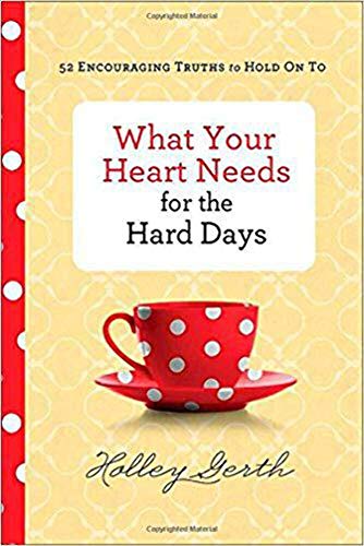 What Your Heart Needs for the Hard Days: 52 Encouraging Truths to Hold On To