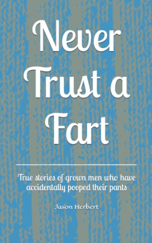 Never Trust a Fart: True stories of grown men who have accidentally pooped their pants