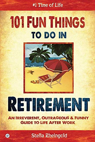 101 Fun Things to do in Retirement: An Irreverent, Outrageous & Funny Guide to Life After Work