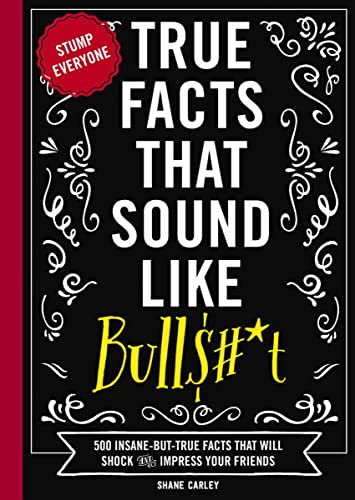 True Facts That Sound Like Bull$#*t: 500 Insane-But-True Facts That Will Shock and Impress Your Friends (1) (Mind-Blowing True Facts)