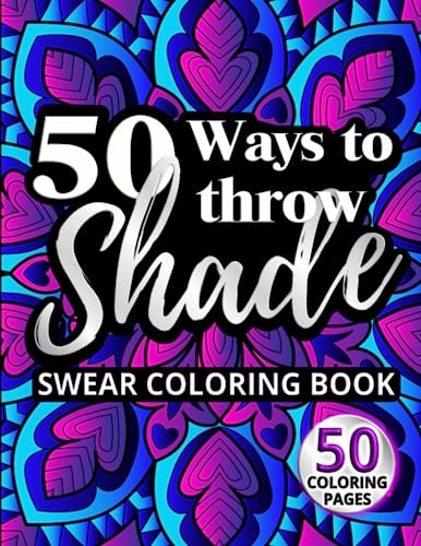 50 Ways to Throw Shade Swear Coloring Book: Funny Quotes and Offensive Profanity Designs for Adults (Swear Word Coloring Books for Women)