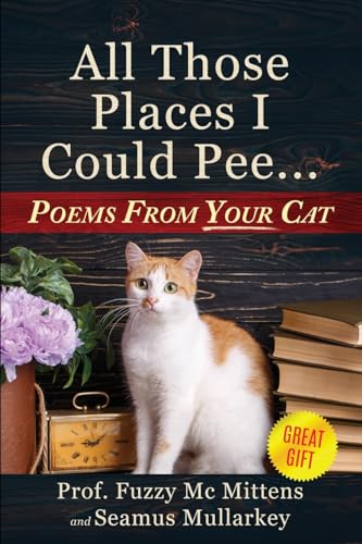 All Those Places I Could Pee: Poems From Your Cat, A Funny Cat Book, and The Perfect Gift for Cat Lovers So You Know How to Talk to Your Cat About ... if Your Cat Loves You (The Cats of The World)