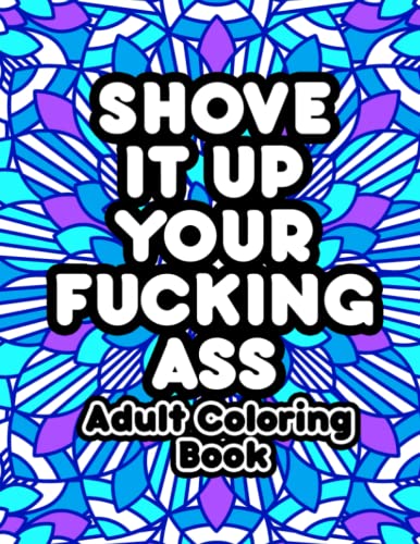 Shove It Up Your F*cking A**: Adult Coloring Book