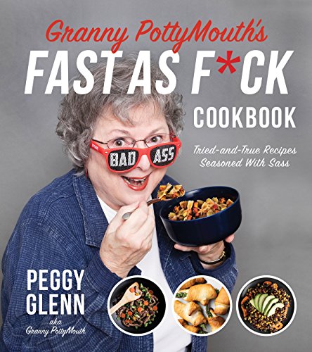 Granny PottyMouth’s Fast as F*ck Cookbook: Tried and True Recipes Seasoned with Sass